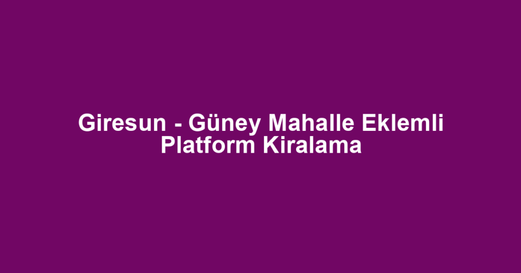 Giresun - Güney Mahalle Eklemli Platform Kiralama