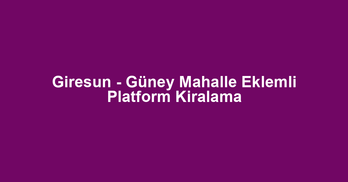 Giresun - Güney Mahalle Eklemli Platform Kiralama