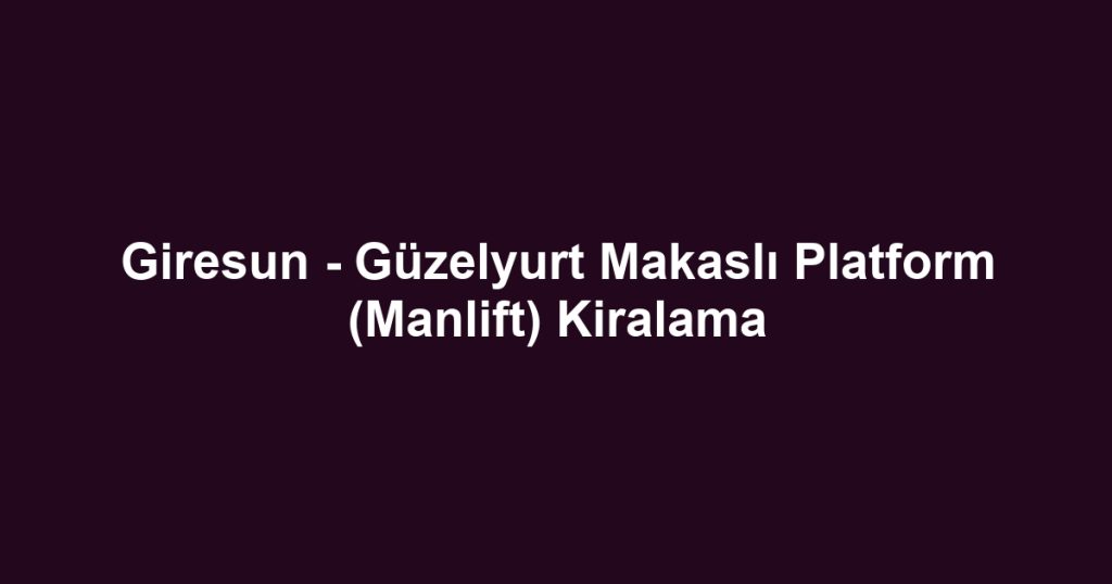 Giresun - Güzelyurt Makaslı Platform (Manlift) Kiralama