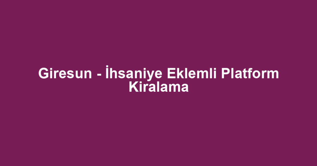 Giresun - İhsaniye Eklemli Platform Kiralama