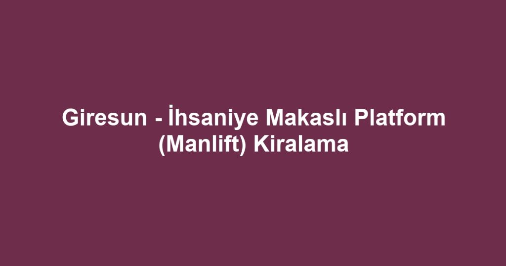 Giresun - İhsaniye Makaslı Platform (Manlift) Kiralama