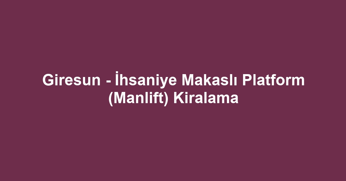 Giresun - İhsaniye Makaslı Platform (Manlift) Kiralama