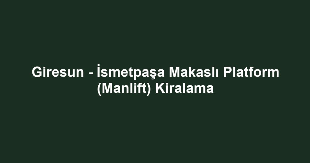 Giresun - İsmetpaşa Makaslı Platform (Manlift) Kiralama