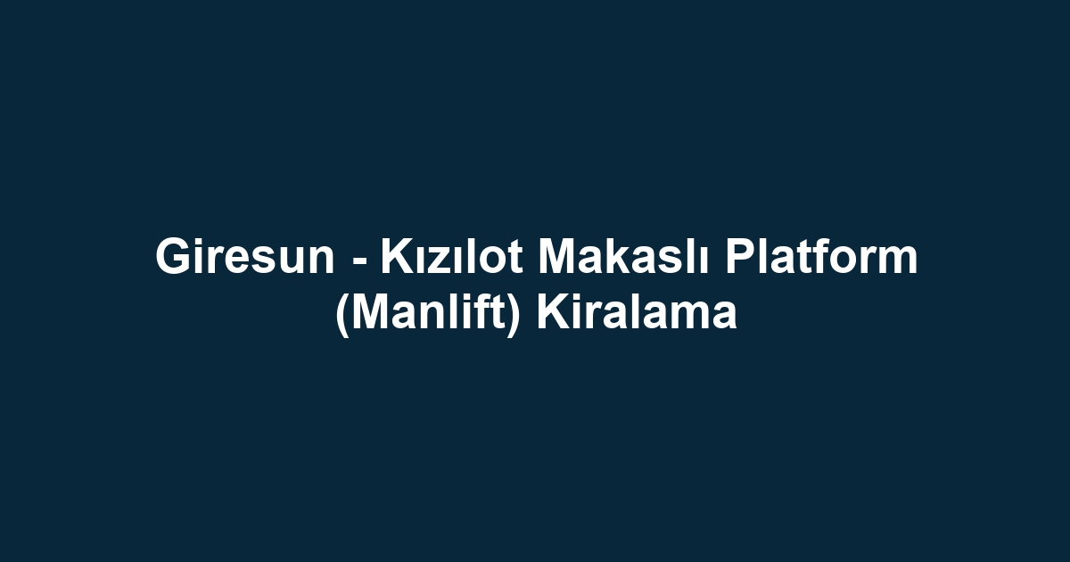 Giresun - Kızılot Makaslı Platform (Manlift) Kiralama