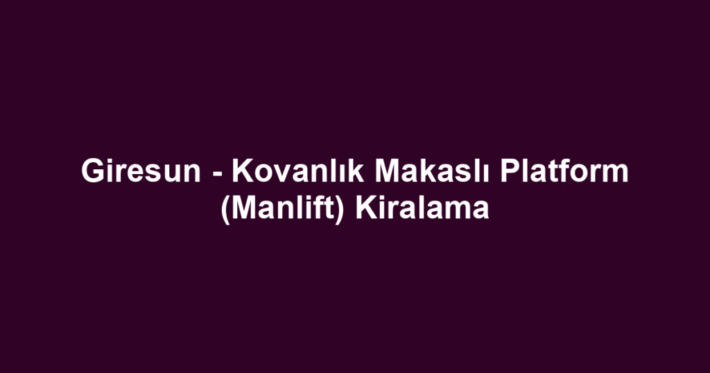 Giresun - Kovanlık Makaslı Platform (Manlift) Kiralama