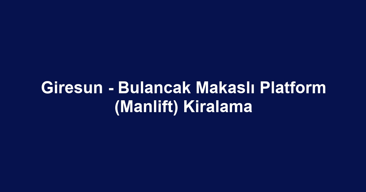 Giresun - Bulancak Makaslı Platform (Manlift) Kiralama