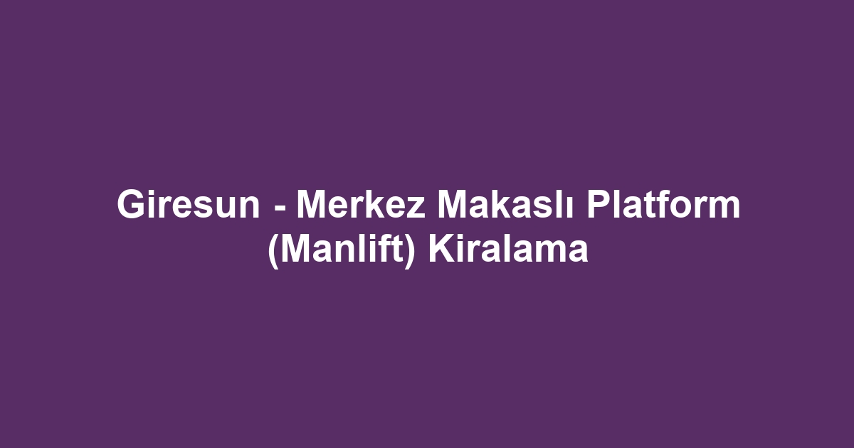 Giresun - Merkez Makaslı Platform (Manlift) Kiralama
