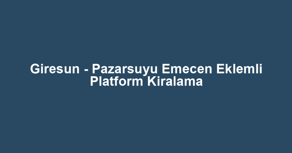 Giresun - Pazarsuyu Emecen Eklemli Platform Kiralama