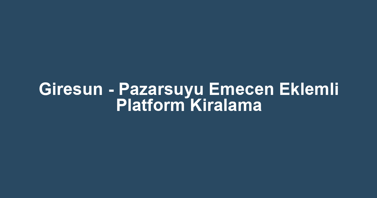 Giresun - Pazarsuyu Emecen Eklemli Platform Kiralama