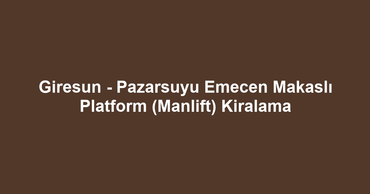 Giresun - Pazarsuyu Emecen Makaslı Platform (Manlift) Kiralama