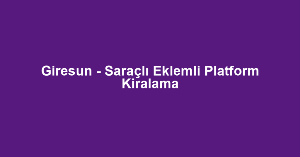 Giresun - Saraçlı Eklemli Platform Kiralama