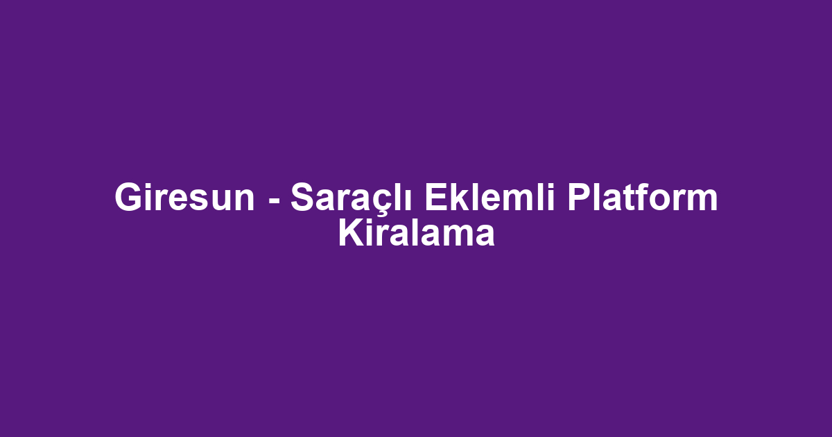 Giresun - Saraçlı Eklemli Platform Kiralama