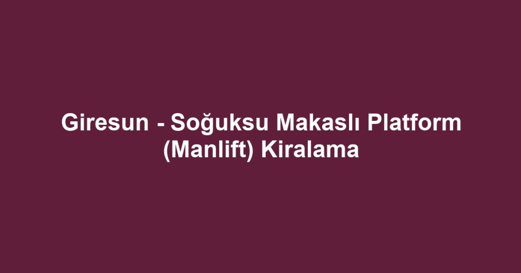 Giresun - Soğuksu Makaslı Platform (Manlift) Kiralama