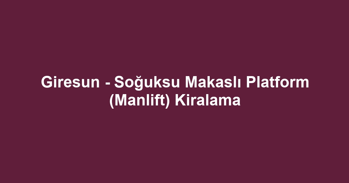 Giresun - Soğuksu Makaslı Platform (Manlift) Kiralama