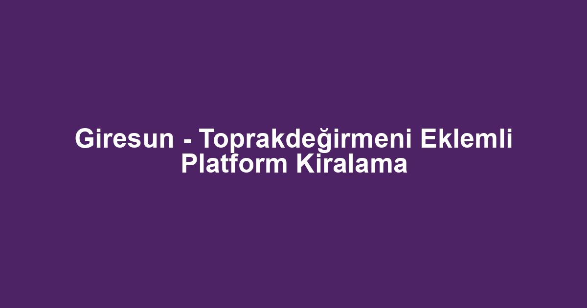 Giresun - Toprakdeğirmeni Eklemli Platform Kiralama