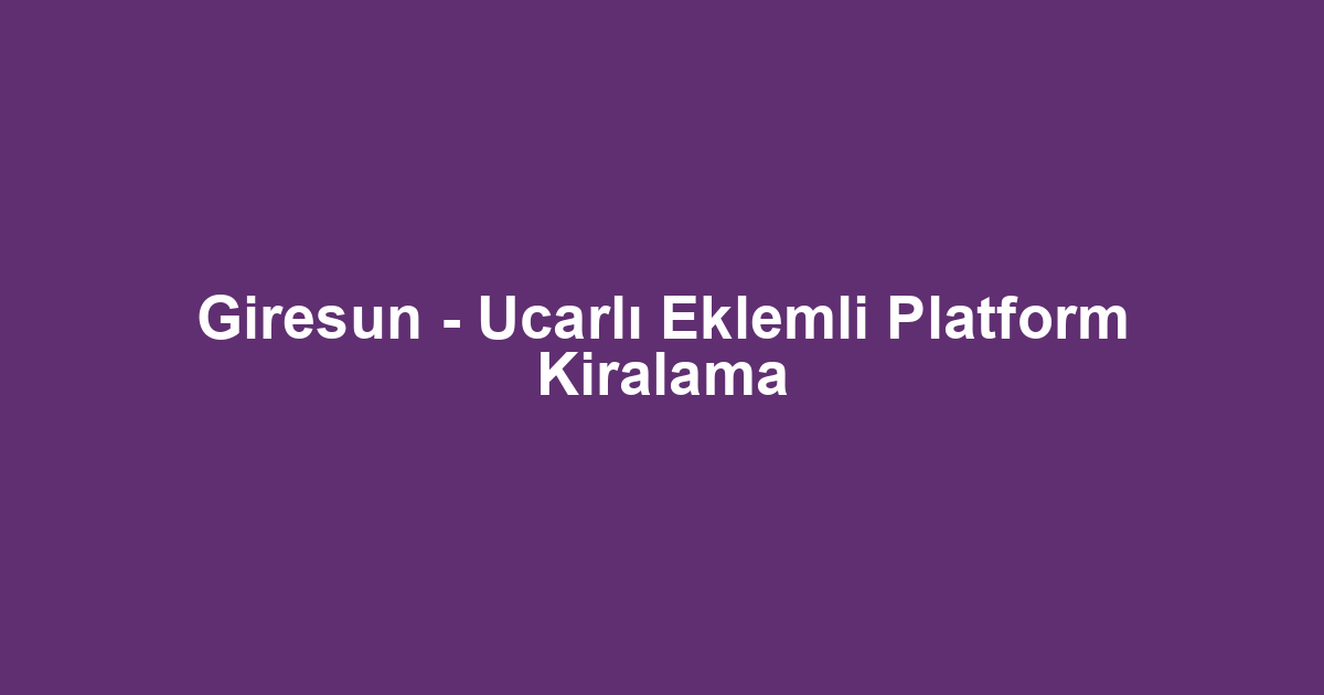 Giresun - Ucarlı Eklemli Platform Kiralama