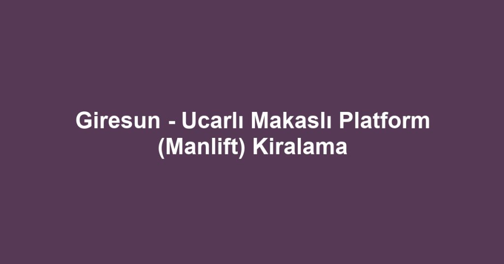 Giresun - Ucarlı Makaslı Platform (Manlift) Kiralama