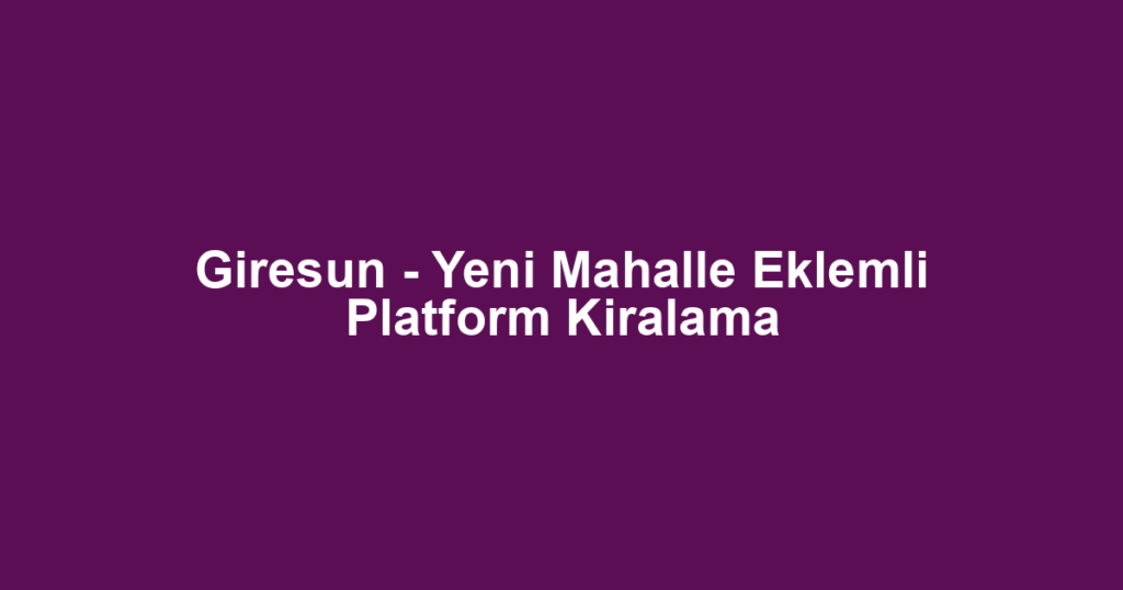 Giresun - Yeni Mahalle Eklemli Platform Kiralama
