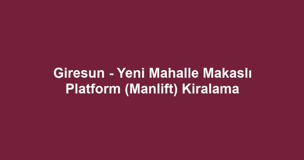 Giresun - Yeni Mahalle Makaslı Platform (Manlift) Kiralama