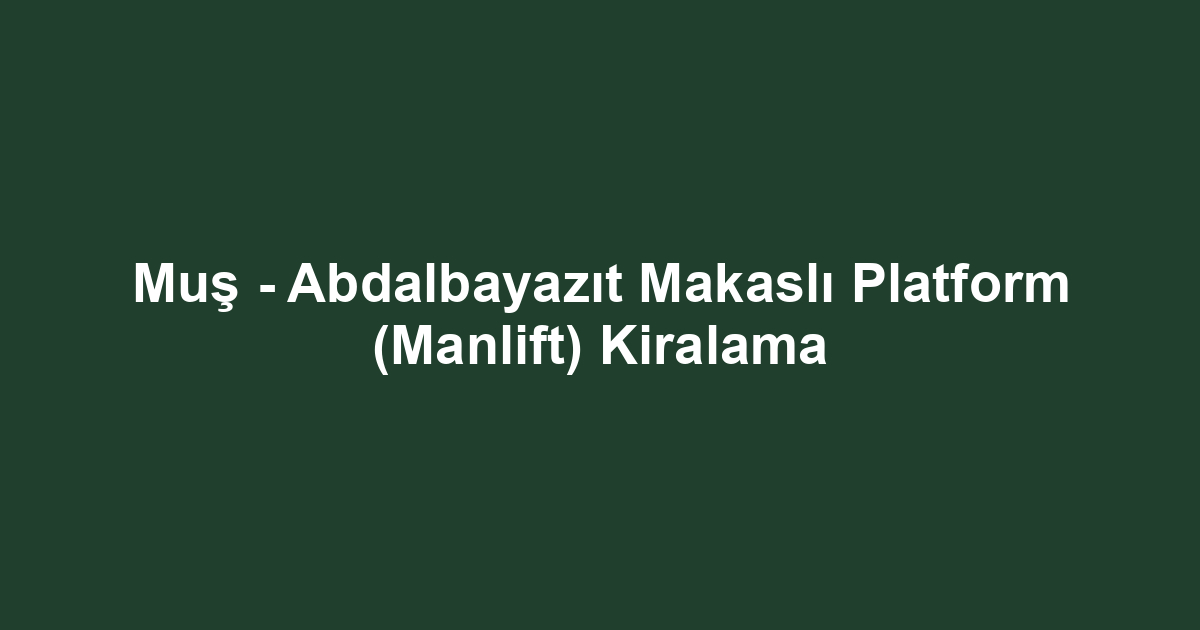 Muş - Abdalbayazıt Makaslı Platform (Manlift) Kiralama