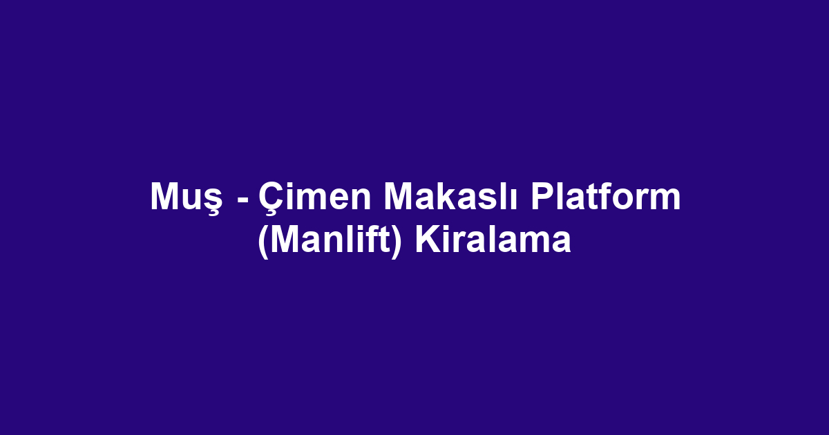 Muş - Çimen Makaslı Platform (Manlift) Kiralama