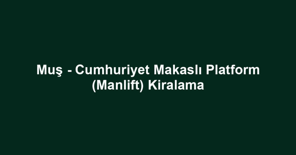 Muş - Cumhuriyet Makaslı Platform (Manlift) Kiralama