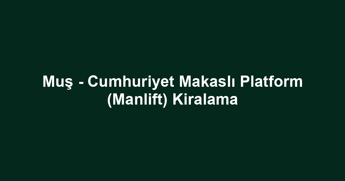 Muş - Cumhuriyet Makaslı Platform (Manlift) Kiralama
