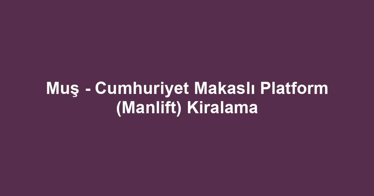 Muş - Cumhuriyet Makaslı Platform (Manlift) Kiralama