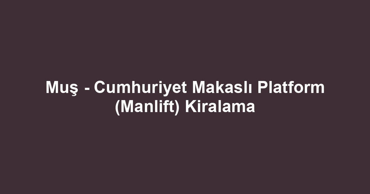Muş - Cumhuriyet Makaslı Platform (Manlift) Kiralama