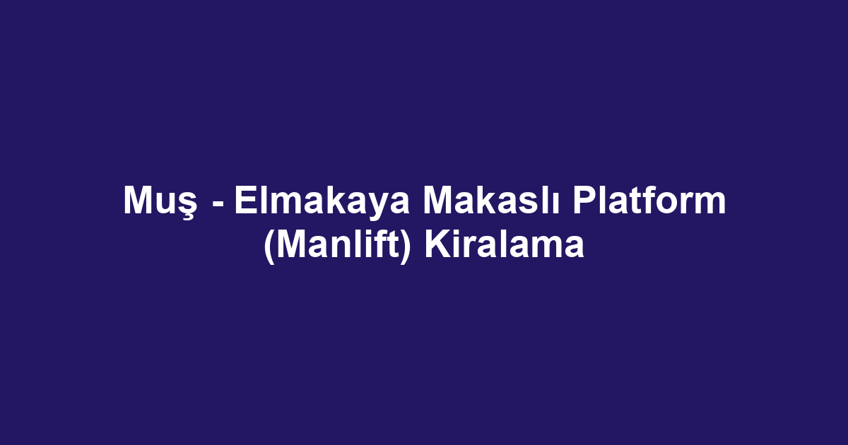 Muş - Elmakaya Makaslı Platform (Manlift) Kiralama