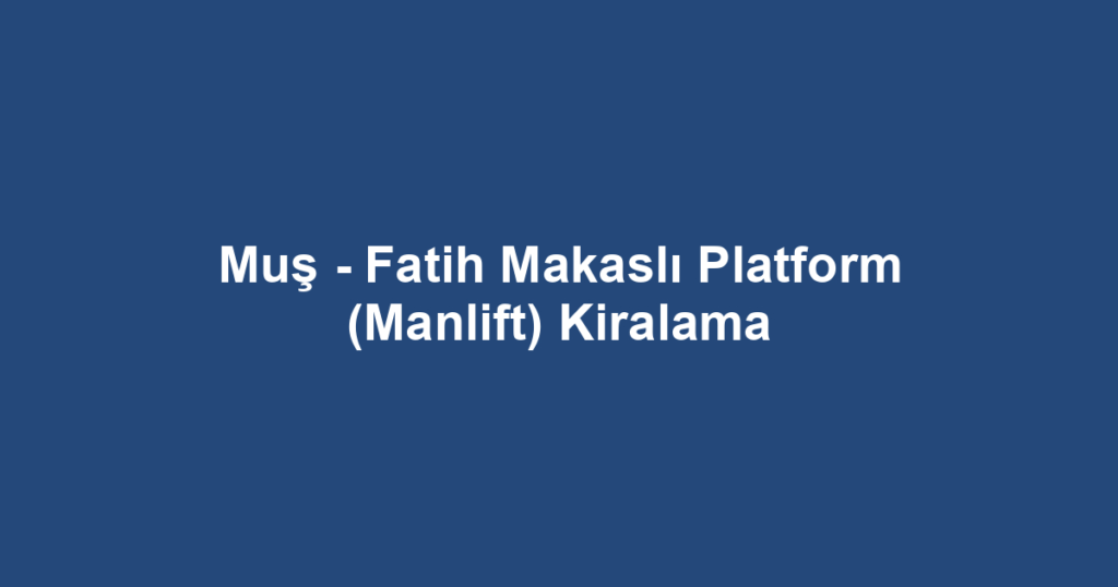 Muş - Fatih Makaslı Platform (Manlift) Kiralama