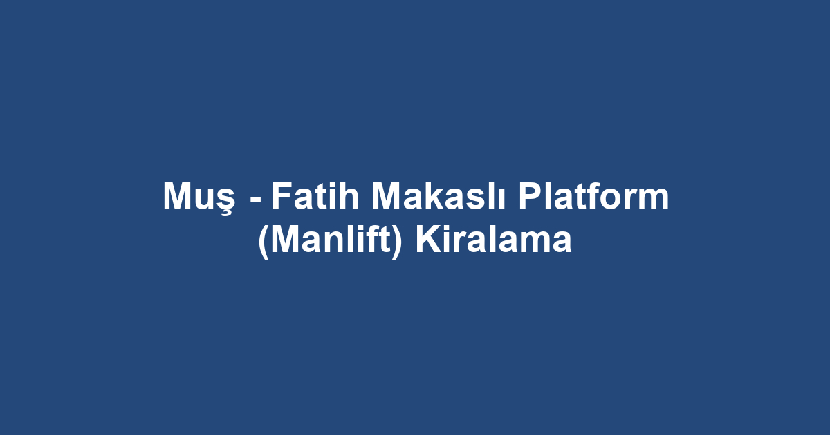 Muş - Fatih Makaslı Platform (Manlift) Kiralama