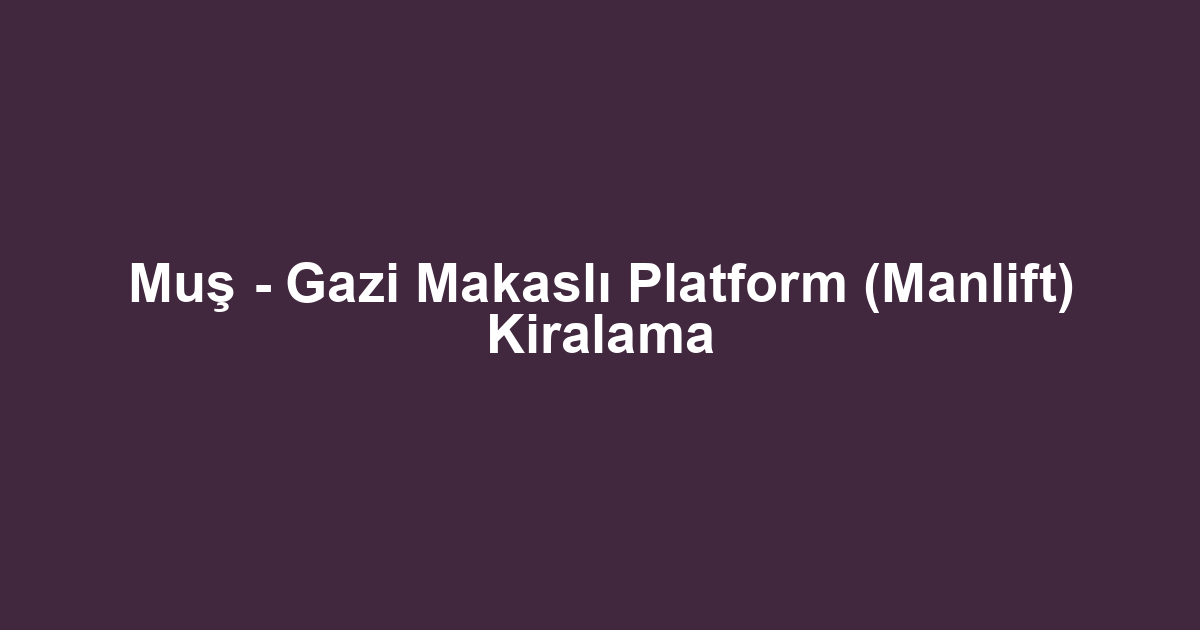Muş - Gazi Makaslı Platform (Manlift) Kiralama