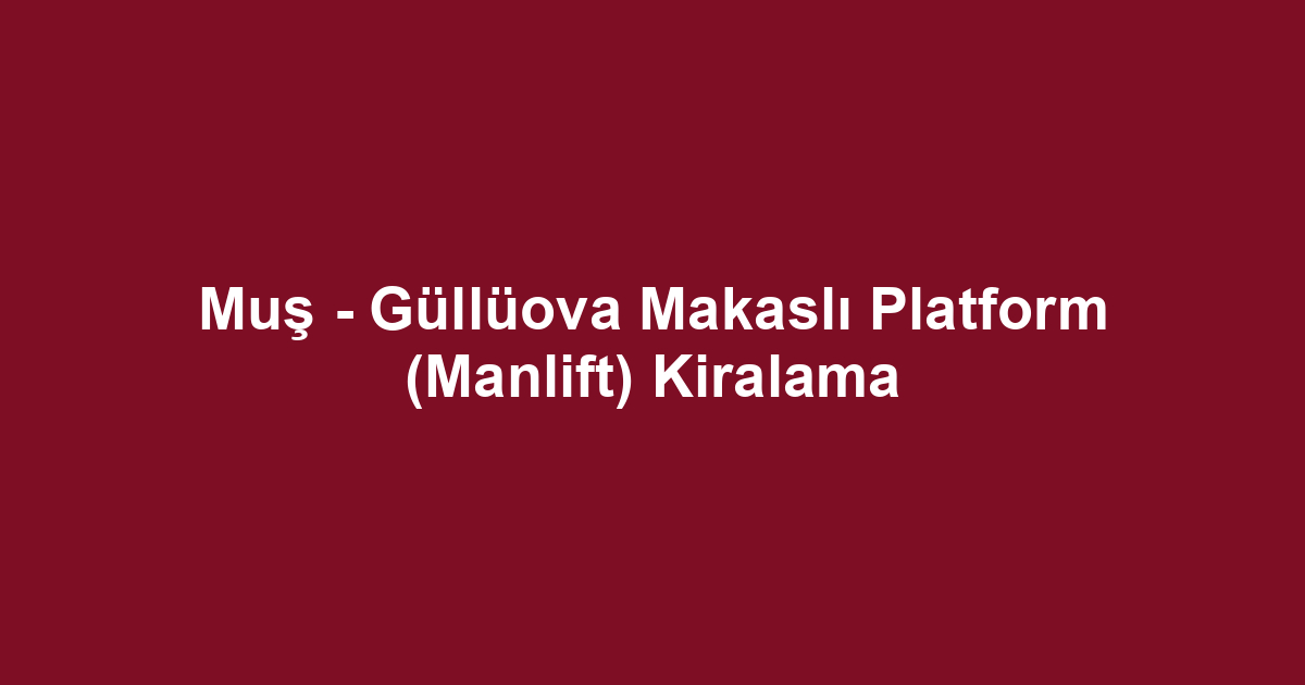 Muş - Güllüova Makaslı Platform (Manlift) Kiralama