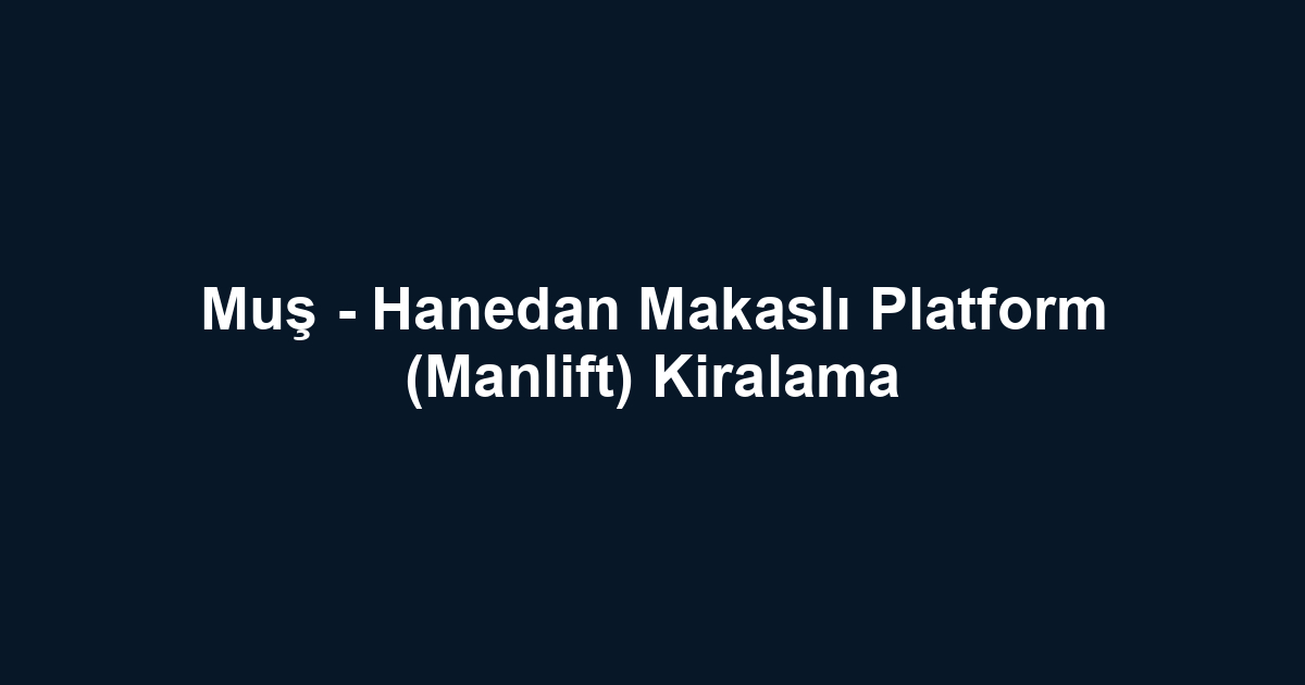 Muş - Hanedan Makaslı Platform (Manlift) Kiralama