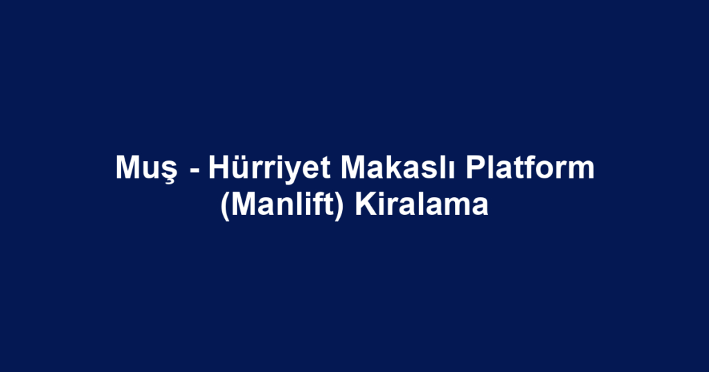 Muş - Hürriyet Makaslı Platform (Manlift) Kiralama