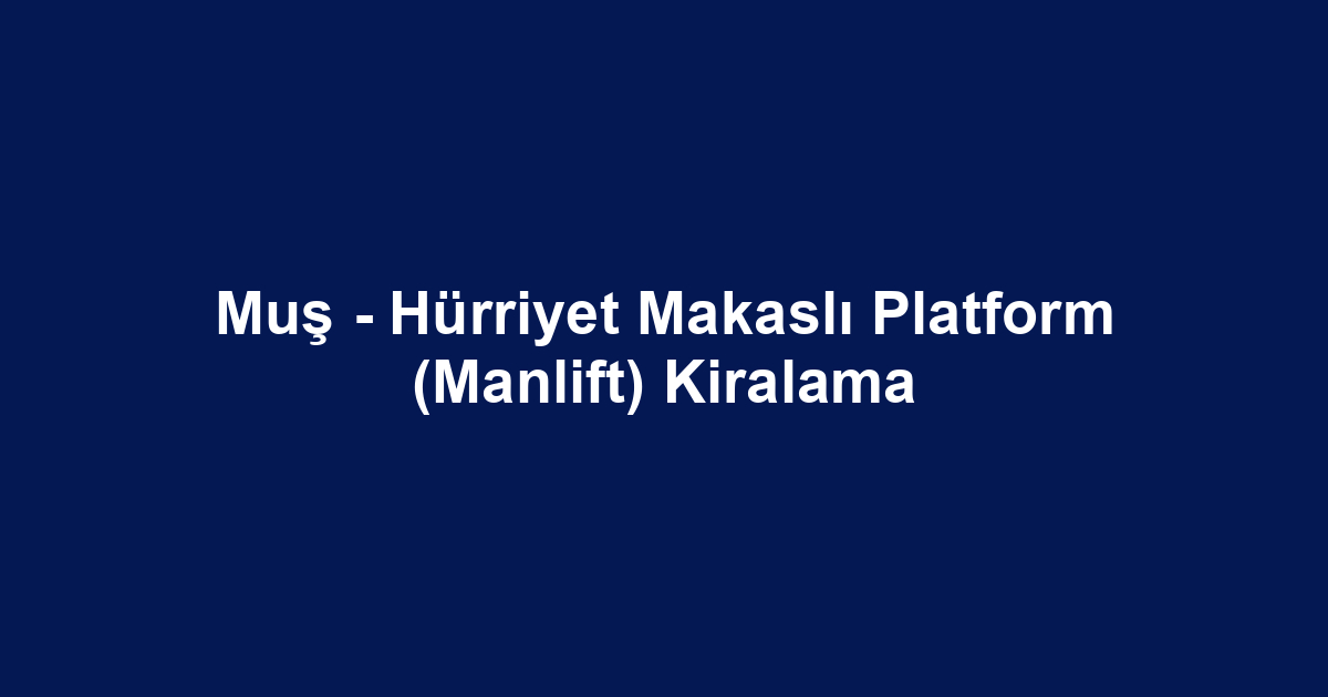 Muş - Hürriyet Makaslı Platform (Manlift) Kiralama