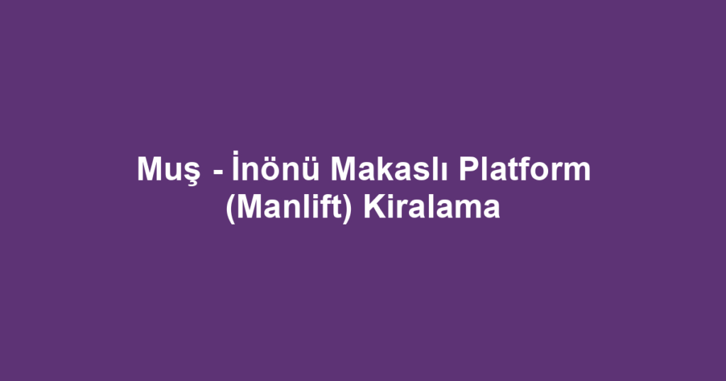 Muş - İnönü Makaslı Platform (Manlift) Kiralama