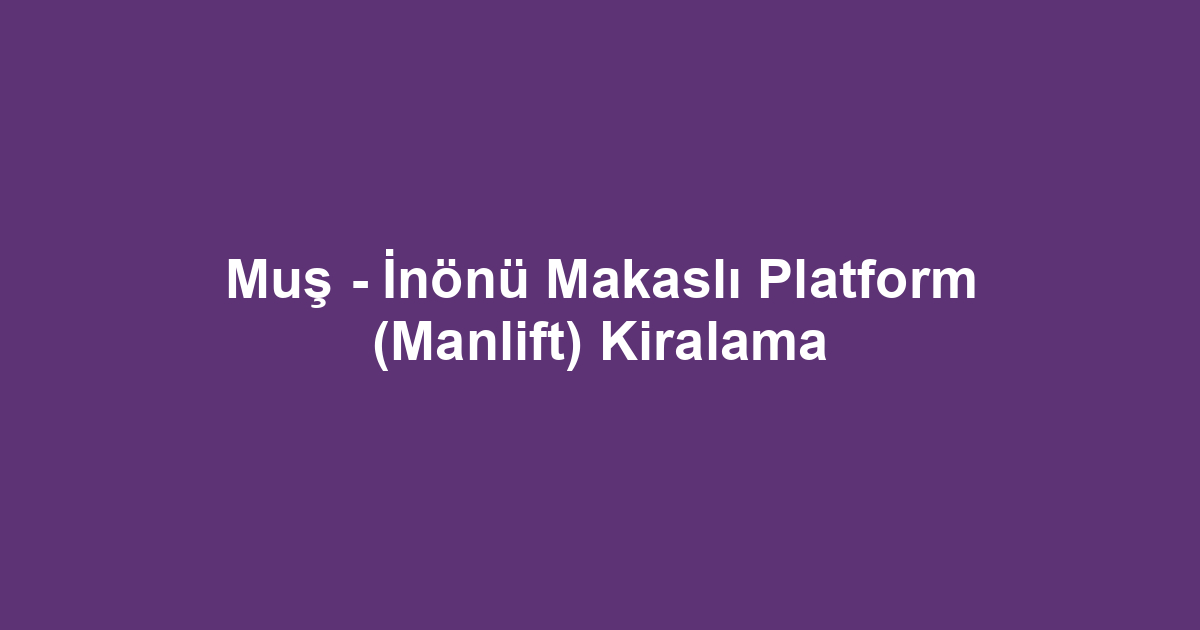 Muş - İnönü Makaslı Platform (Manlift) Kiralama