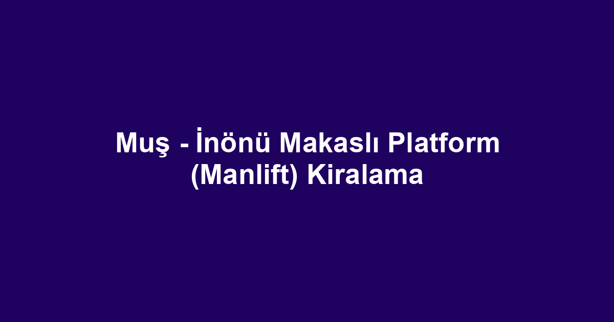 Muş - İnönü Makaslı Platform (Manlift) Kiralama