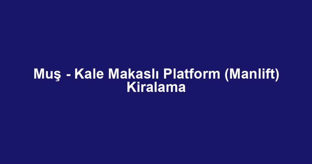Muş - Kale Makaslı Platform (Manlift) Kiralama