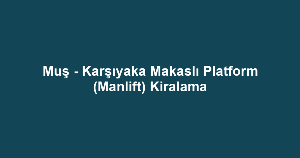 Muş - Karşıyaka Makaslı Platform (Manlift) Kiralama
