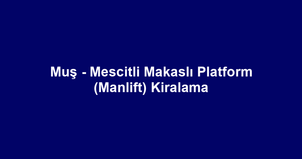 Muş - Mescitli Makaslı Platform (Manlift) Kiralama
