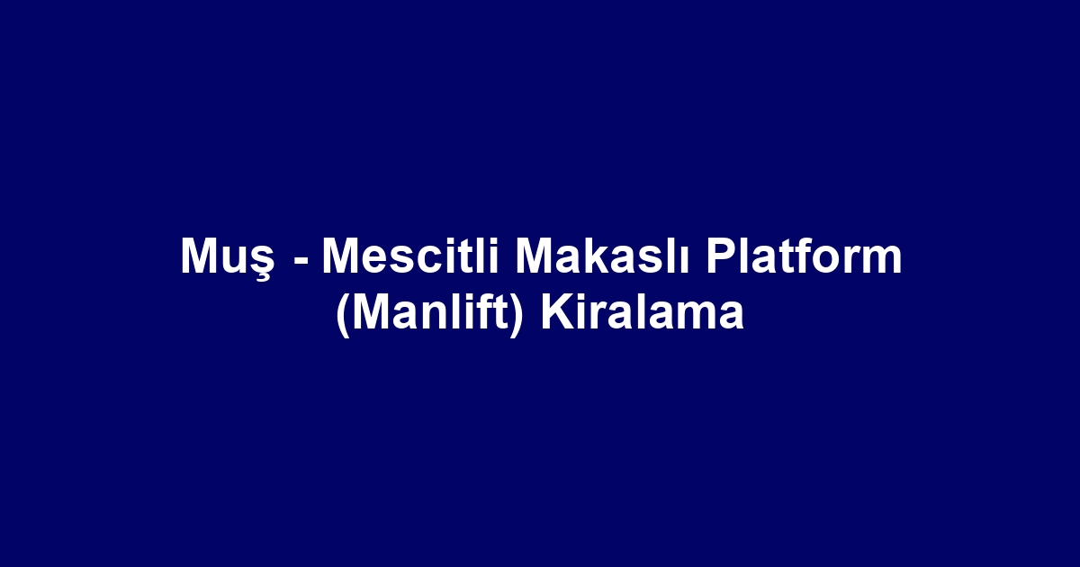 Muş - Mescitli Makaslı Platform (Manlift) Kiralama