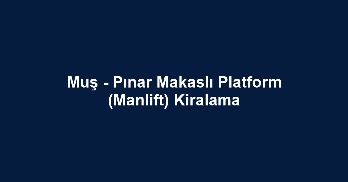 Muş - Pınar Makaslı Platform (Manlift) Kiralama