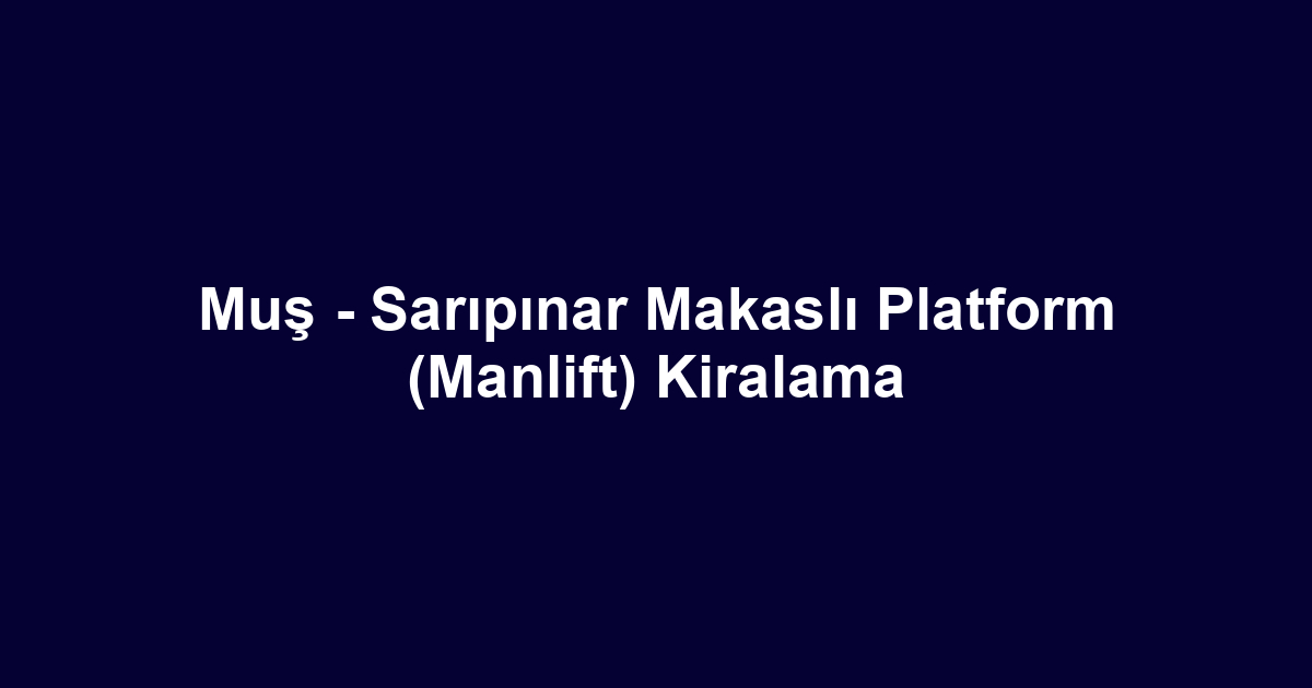 Muş - Sarıpınar Makaslı Platform (Manlift) Kiralama