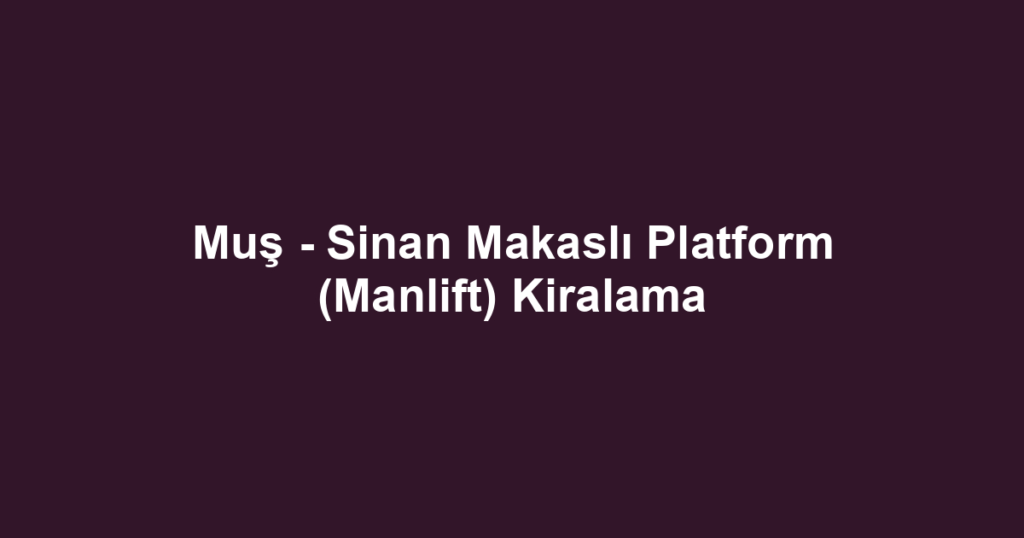 Muş - Sinan Makaslı Platform (Manlift) Kiralama