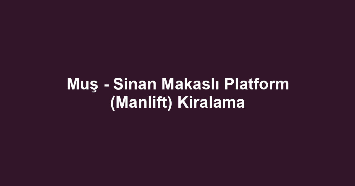 Muş - Sinan Makaslı Platform (Manlift) Kiralama