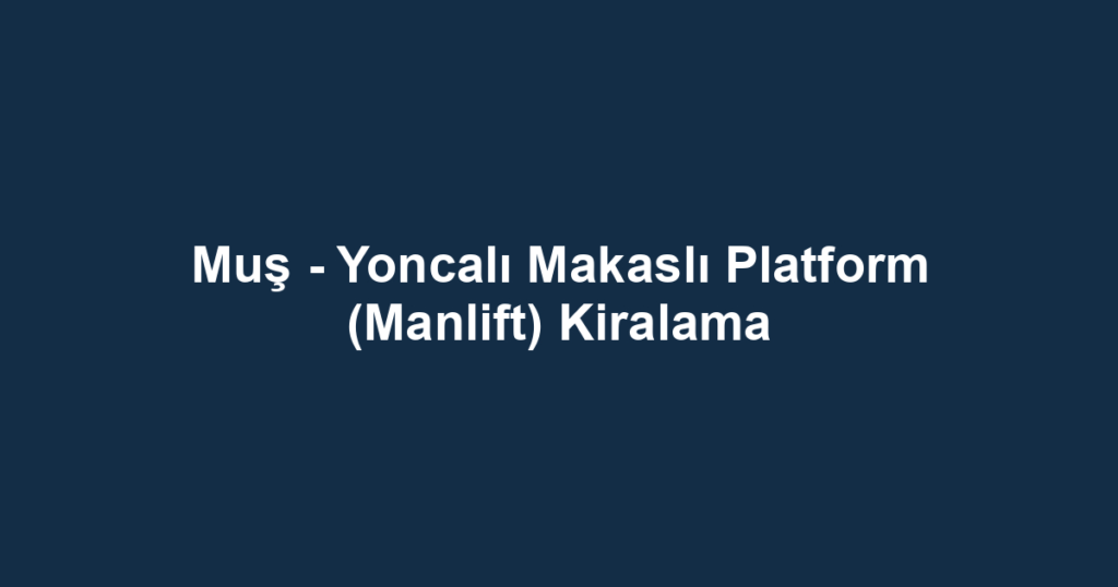 Muş - Yoncalı Makaslı Platform (Manlift) Kiralama