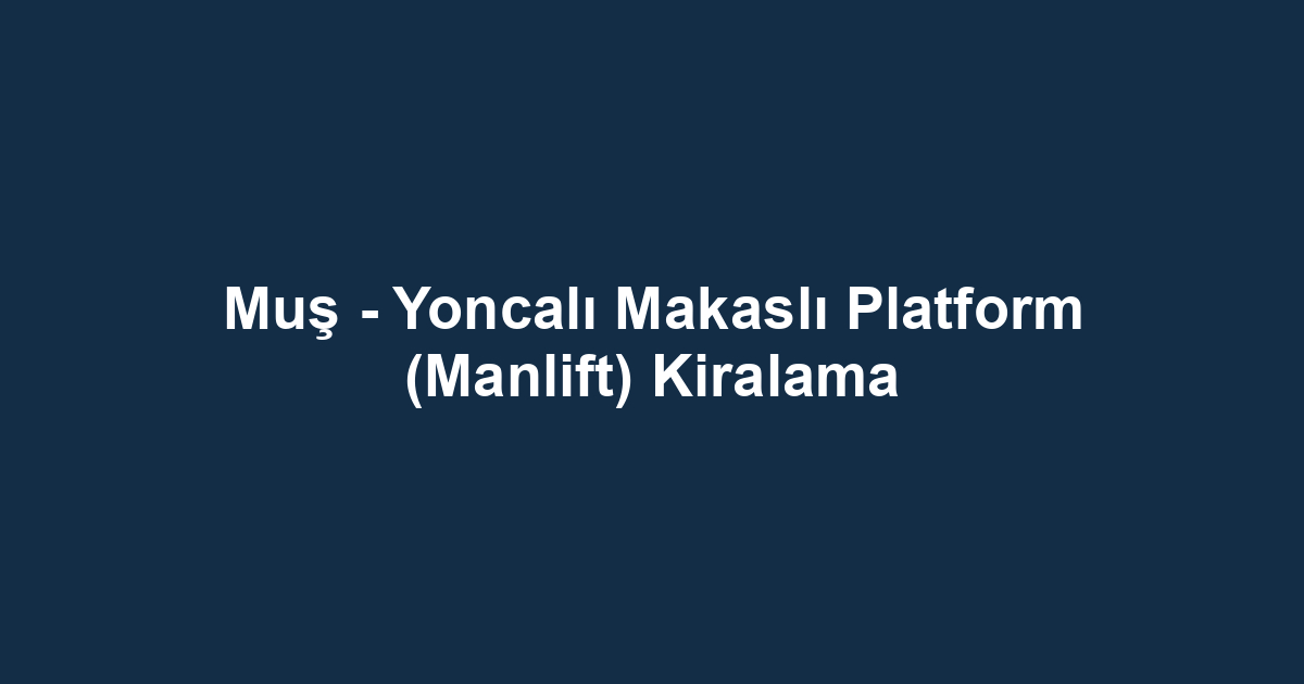 Muş - Yoncalı Makaslı Platform (Manlift) Kiralama
